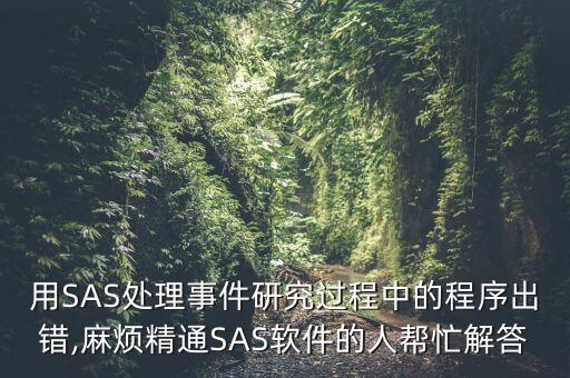 用SAS處理事件研究過程中的程序出錯,麻煩精通SAS軟件的人幫忙解答