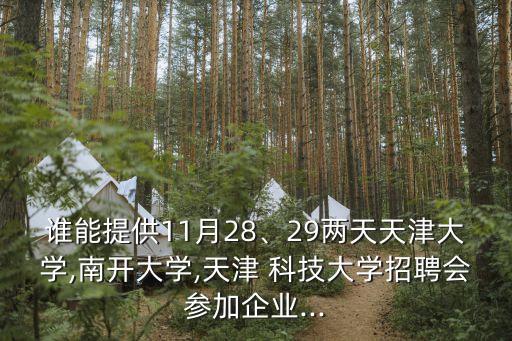 誰能提供11月28、29兩天天津大學(xué),南開大學(xué),天津 科技大學(xué)招聘會參加企業(yè)...