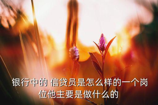  銀行中的 信貸員是怎么樣的一個(gè)崗位他主要是做什么的