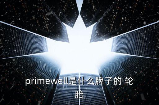 primewell是什么牌子的 輪胎