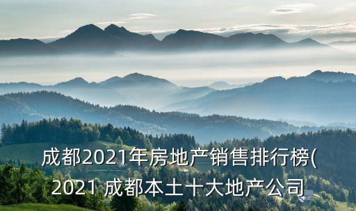  成都2021年房地產(chǎn)銷(xiāo)售排行榜(2021 成都本土十大地產(chǎn)公司