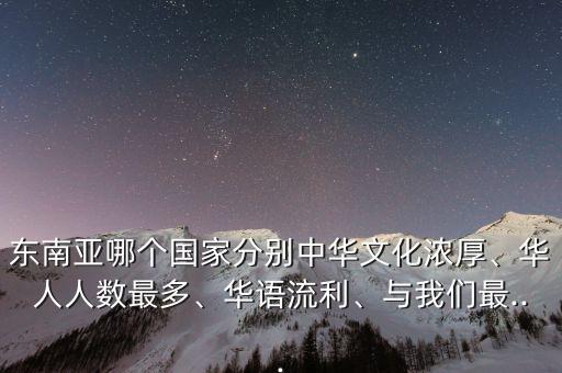 東南亞哪個(gè)國(guó)家分別中華文化濃厚、華人人數(shù)最多、華語(yǔ)流利、與我們最...