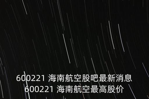 600221 海南航空股吧最新消息600221 海南航空最高股價(jià)