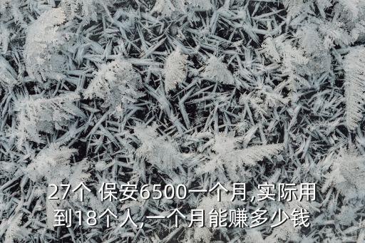 27個 保安6500一個月,實(shí)際用到18個人,一個月能賺多少錢