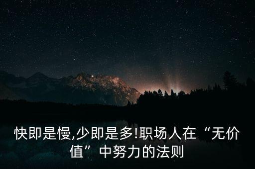 快即是慢,少即是多!職場人在“無價值”中努力的法則