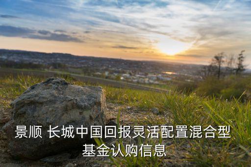 景順 長(zhǎng)城中國(guó)回報(bào)靈活配置混合型 基金認(rèn)購信息