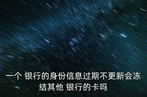 一個 銀行的身份信息過期不更新會凍結(jié)其他 銀行的卡嗎