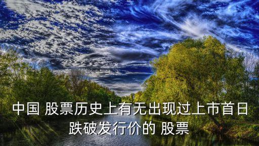 中國 股票歷史上有無出現過上市首日跌破發(fā)行價的 股票