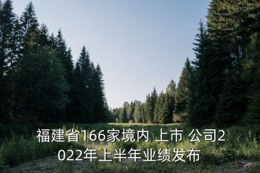  福建省166家境內(nèi) 上市 公司2022年上半年業(yè)績發(fā)布