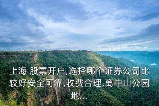 上海 股票開戶,選擇哪個證券公司比較好安全可靠,收費(fèi)合理,離中山公園地...