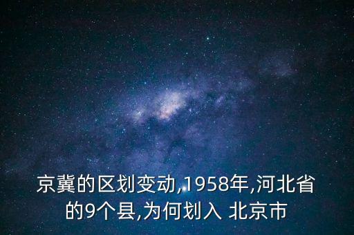 京冀的區(qū)劃變動(dòng),1958年,河北省的9個(gè)縣,為何劃入 北京市