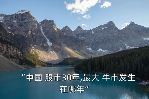 “中國(guó) 股市30年,最大 牛市發(fā)生在哪年”