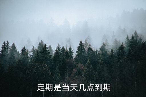  定期是當(dāng)天幾點(diǎn)到期