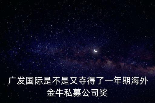  廣發(fā)國際是不是又奪得了一年期海外金牛私募公司獎