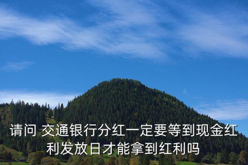 請(qǐng)問(wèn) 交通銀行分紅一定要等到現(xiàn)金紅利發(fā)放日才能拿到紅利嗎