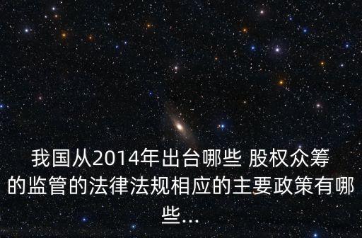 我國從2014年出臺哪些 股權(quán)眾籌的監(jiān)管的法律法規(guī)相應(yīng)的主要政策有哪些...