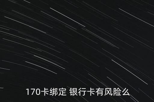  170卡綁定 銀行卡有風(fēng)險(xiǎn)么