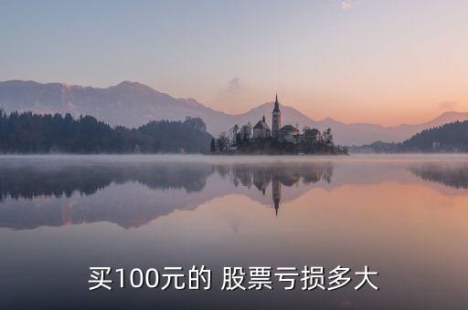 買(mǎi)100元的 股票虧損多大