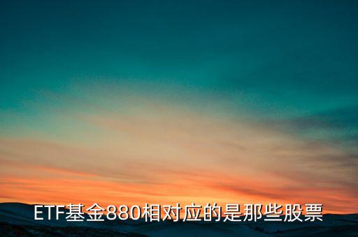 ETF基金880相對應(yīng)的是那些股票