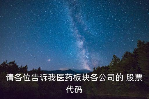 請(qǐng)各位告訴我醫(yī)藥板塊各公司的 股票代碼