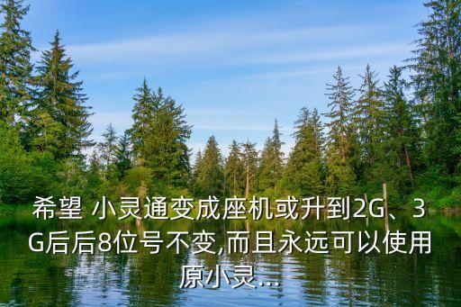 希望 小靈通變成座機或升到2G、3G后后8位號不變,而且永遠可以使用原小靈...