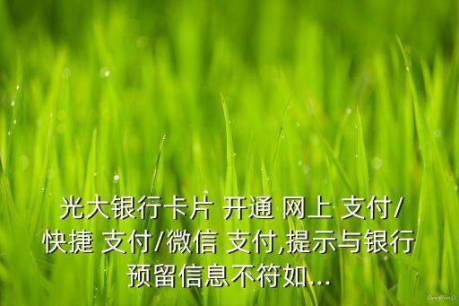  光大銀行卡片 開通 網(wǎng)上 支付/快捷 支付/微信 支付,提示與銀行預留信息不符如...