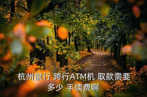  杭州銀行 跨行ATM機 取款需要多少 手續(xù)費啊