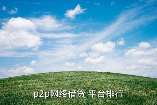 p2p網(wǎng)絡(luò)借貸 平臺排行