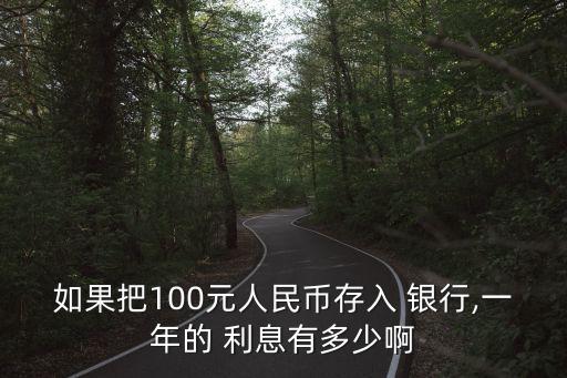 如果把100元人民幣存入 銀行,一年的 利息有多少啊