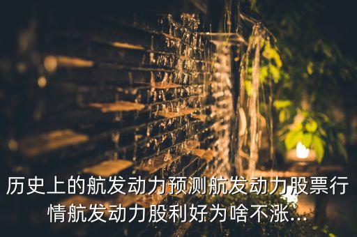 歷史上的航發(fā)動力預測航發(fā)動力股票行情航發(fā)動力股利好為啥不漲...