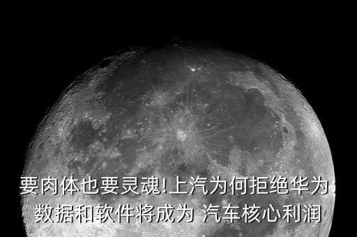 要肉體也要靈魂!上汽為何拒絕華為:數(shù)據(jù)和軟件將成為 汽車核心利潤(rùn)