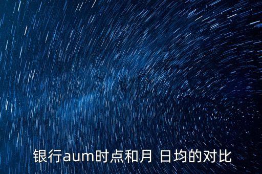  銀行aum時(shí)點(diǎn)和月 日均的對比