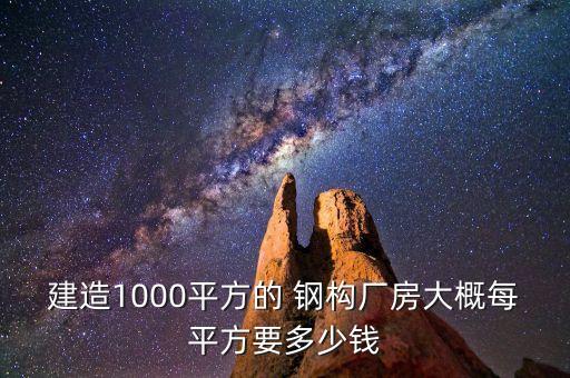 建造1000平方的 鋼構(gòu)廠房大概每平方要多少錢