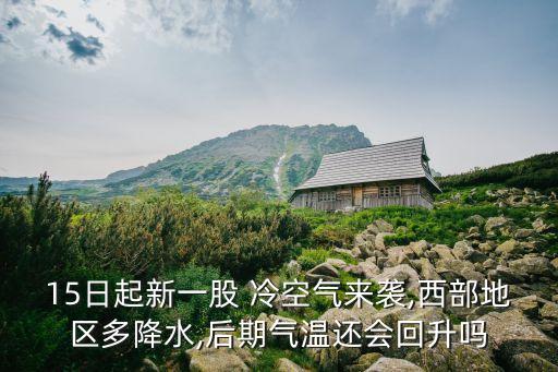 15日起新一股 冷空氣來襲,西部地區(qū)多降水,后期氣溫還會回升嗎