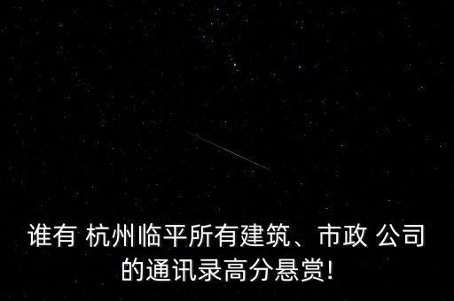 誰有 杭州臨平所有建筑、市政 公司的通訊錄高分懸賞!