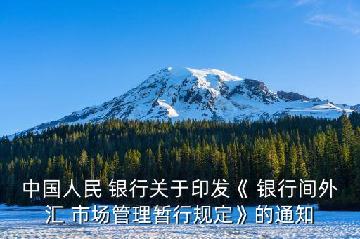 中國人民 銀行關(guān)于印發(fā)《 銀行間外匯 市場管理暫行規(guī)定》的通知