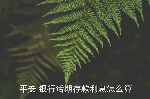  平安 銀行活期存款利息怎么算