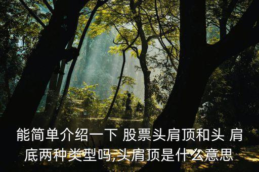 能簡單介紹一下 股票頭肩頂和頭 肩底兩種類型嗎,頭肩頂是什么意思