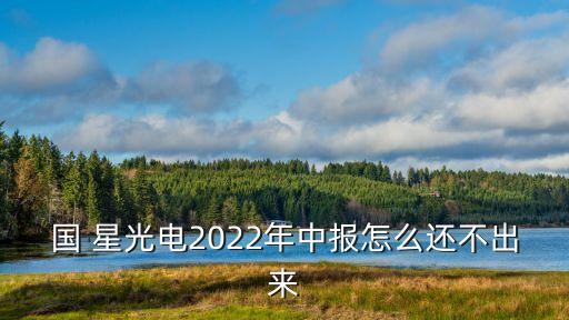 國 星光電2022年中報怎么還不出來