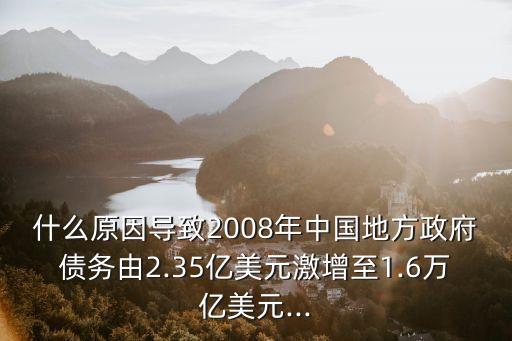 什么原因?qū)е?008年中國地方政府債務(wù)由2.35億美元激增至1.6萬億美元...