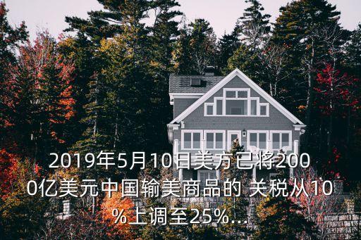 2019年5月10日美方已將2000億美元中國輸美商品的 關稅從10%上調至25%...