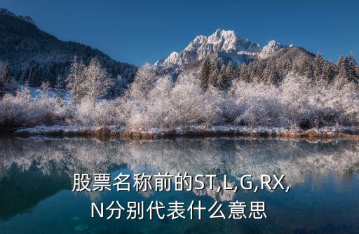  股票名稱前的ST,L,G,RX,N分別代表什么意思