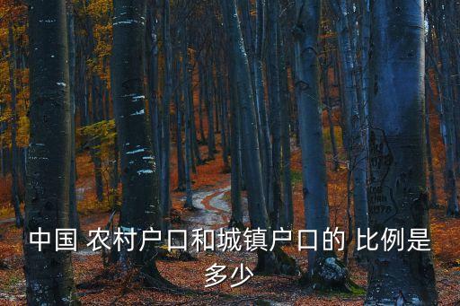 中國 農(nóng)村戶口和城鎮(zhèn)戶口的 比例是多少