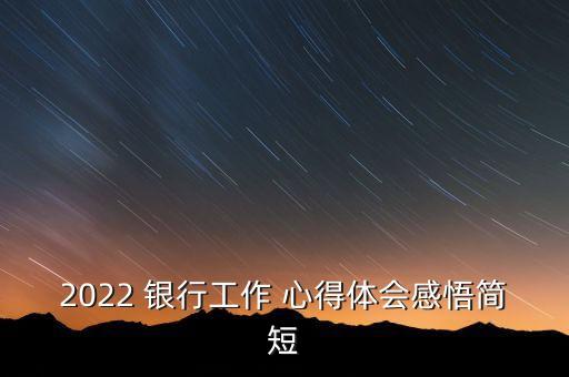 2022 銀行工作 心得體會(huì)感悟簡(jiǎn)短