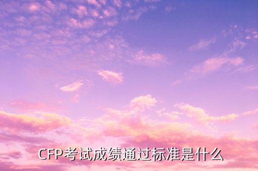  CFP考試成績(jī)通過(guò)標(biāo)準(zhǔn)是什么