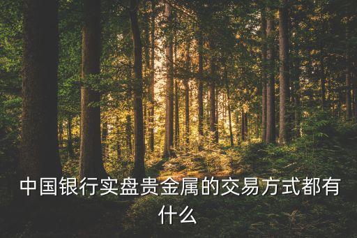  中國銀行實(shí)盤貴金屬的交易方式都有什么