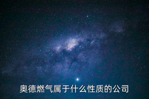 奧德燃?xì)鈱儆谑裁葱再|(zhì)的公司