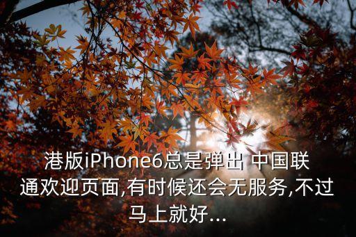 港版iPhone6總是彈出 中國聯(lián)通歡迎頁面,有時候還會無服務,不過馬上就好...