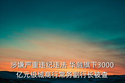 涉嫌嚴重違紀違法 華融旗下3000億元級城商行常務副行長被查