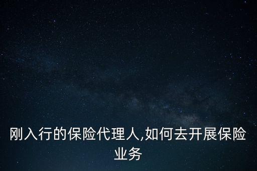 剛?cè)胄械谋ｋU代理人,如何去開展保險業(yè)務(wù)